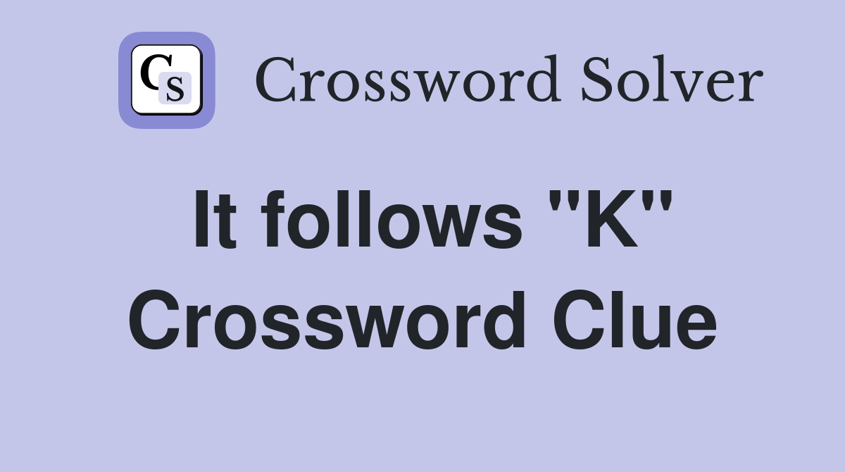It follows "K" Crossword Clue