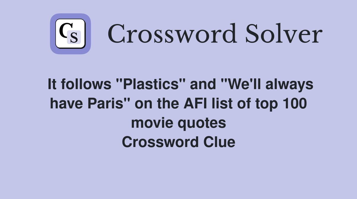 It follows "Plastics" and "We'll always have Paris" on the AFI list of top 100 movie quotes Crossword Clue