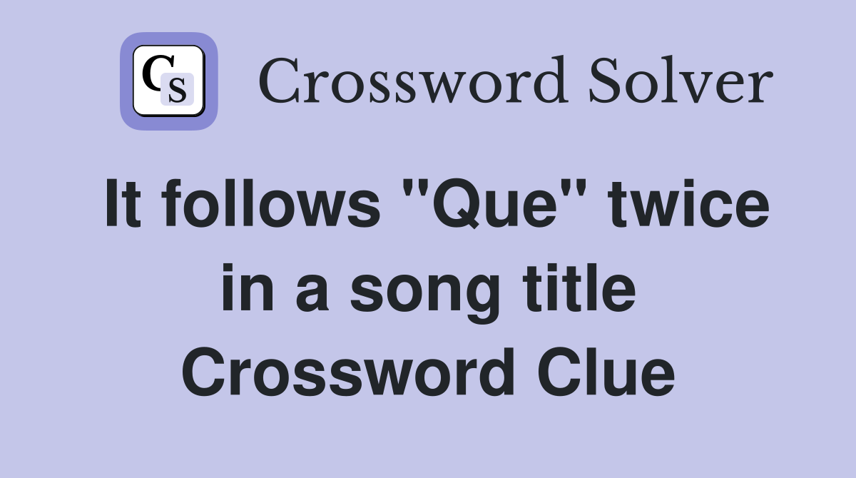 It follows "Que" twice in a song title Crossword Clue