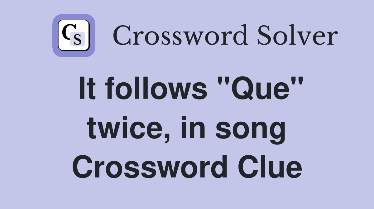 It follows "Que" twice, in song Crossword Clue