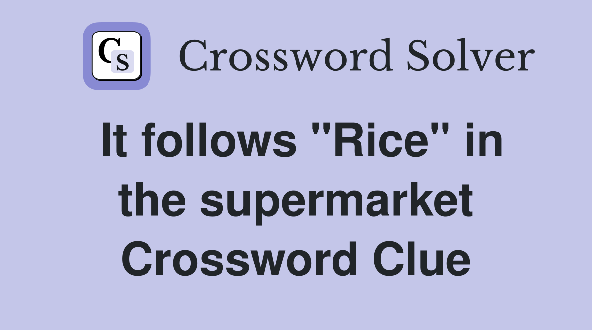 It follows "Rice" in the supermarket Crossword Clue