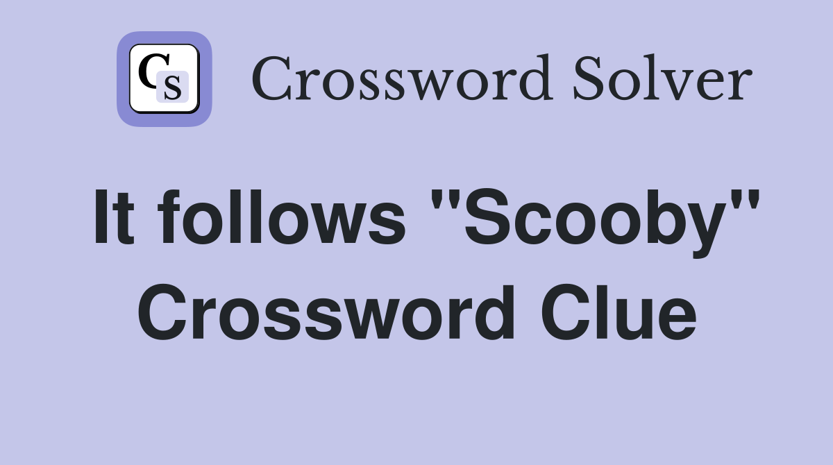 It follows "Scooby" Crossword Clue