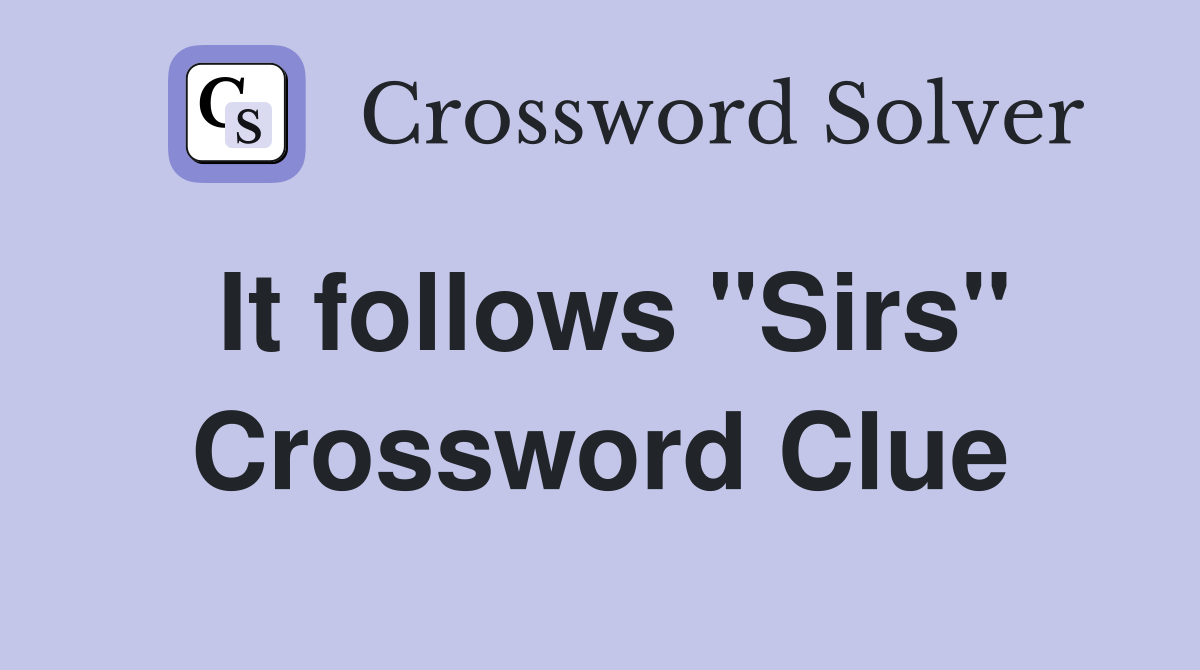 It follows "Sirs" Crossword Clue