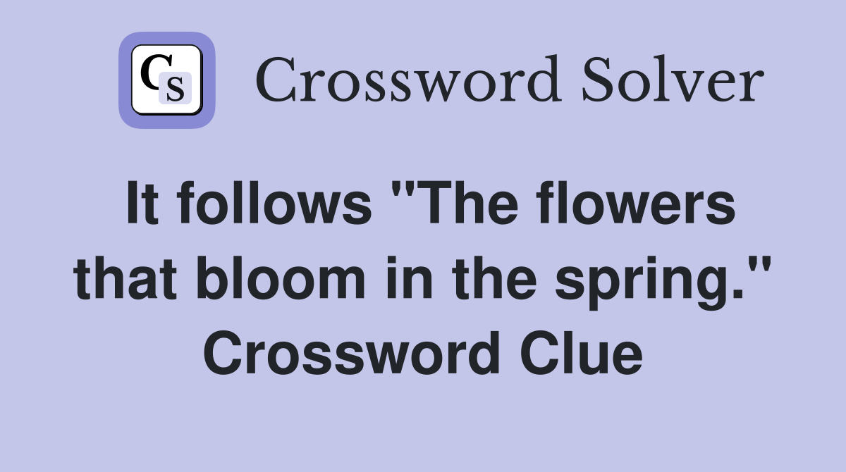 It follows "The flowers that bloom in the spring." Crossword Clue