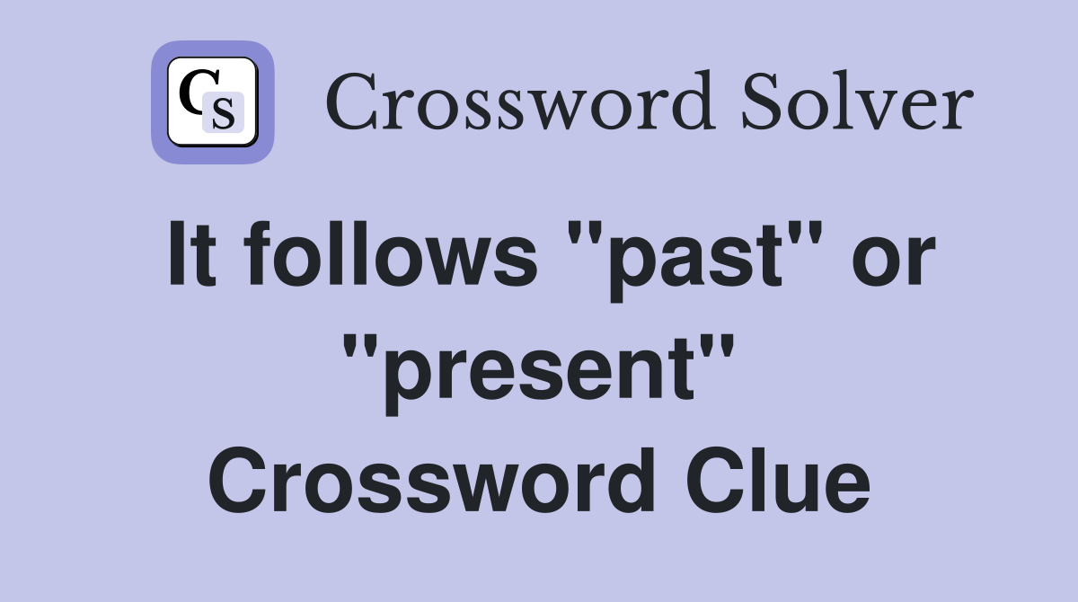 It follows "past" or "present" Crossword Clue