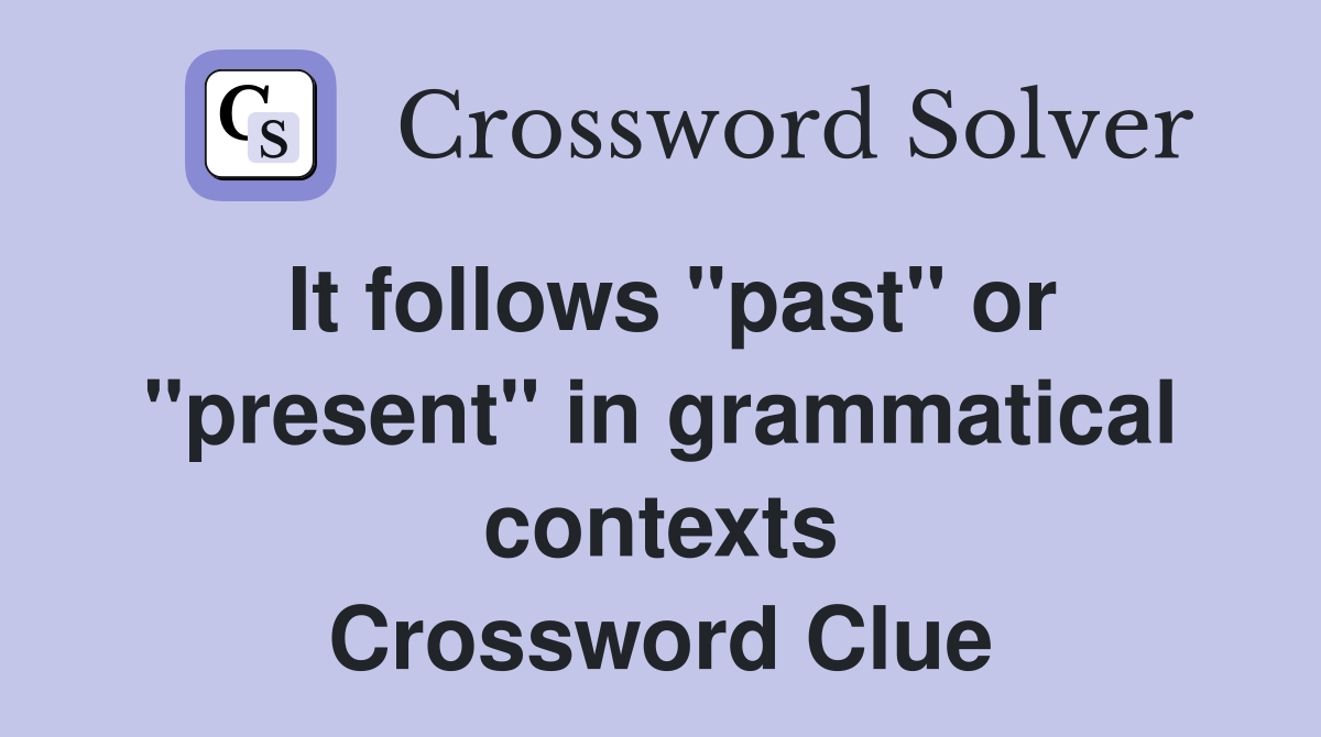 It follows "past" or "present" in grammatical contexts Crossword Clue