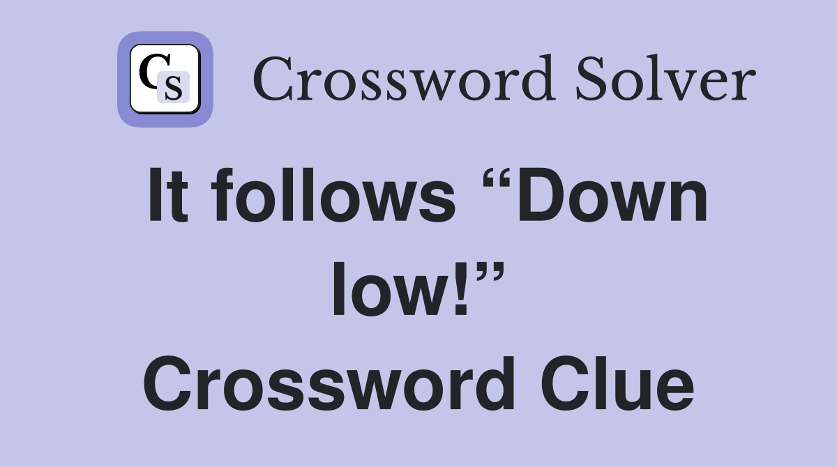 It follows “Down low!” Crossword Clue