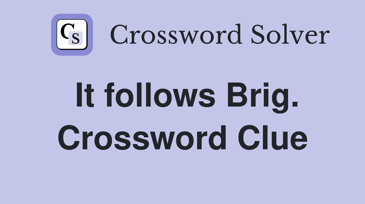 It follows Brig. Crossword Clue