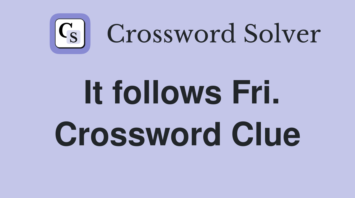 It follows Fri. Crossword Clue