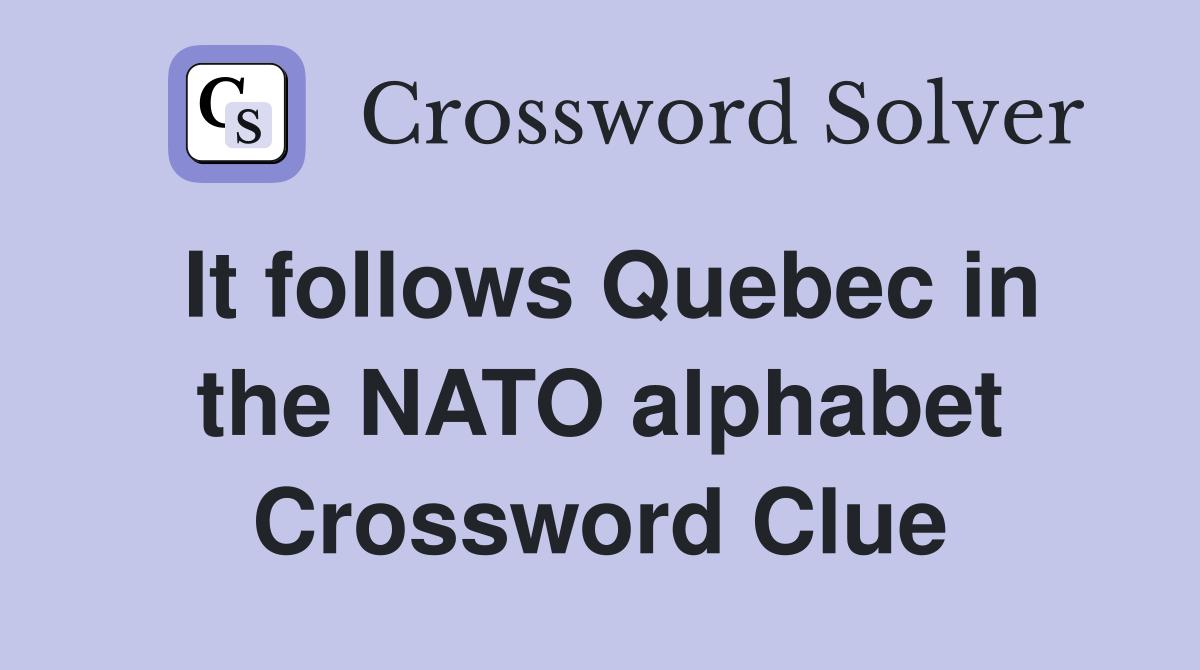 It follows Quebec in the NATO alphabet Crossword Clue