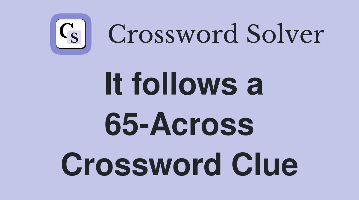 It follows a 65-Across Crossword Clue