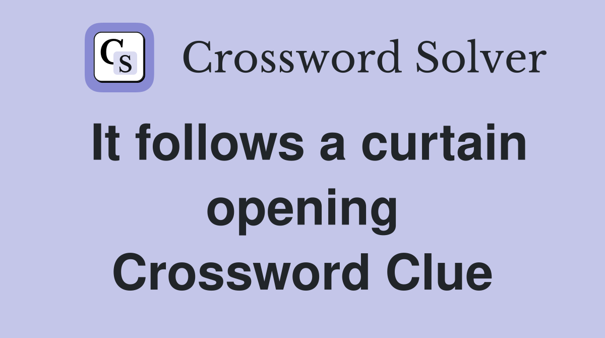 It follows a curtain opening Crossword Clue