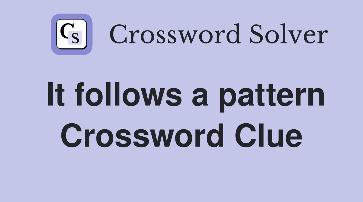 It follows a pattern Crossword Clue