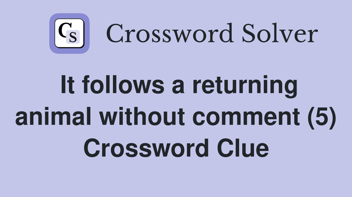 It follows a returning animal without comment (5) Crossword Clue