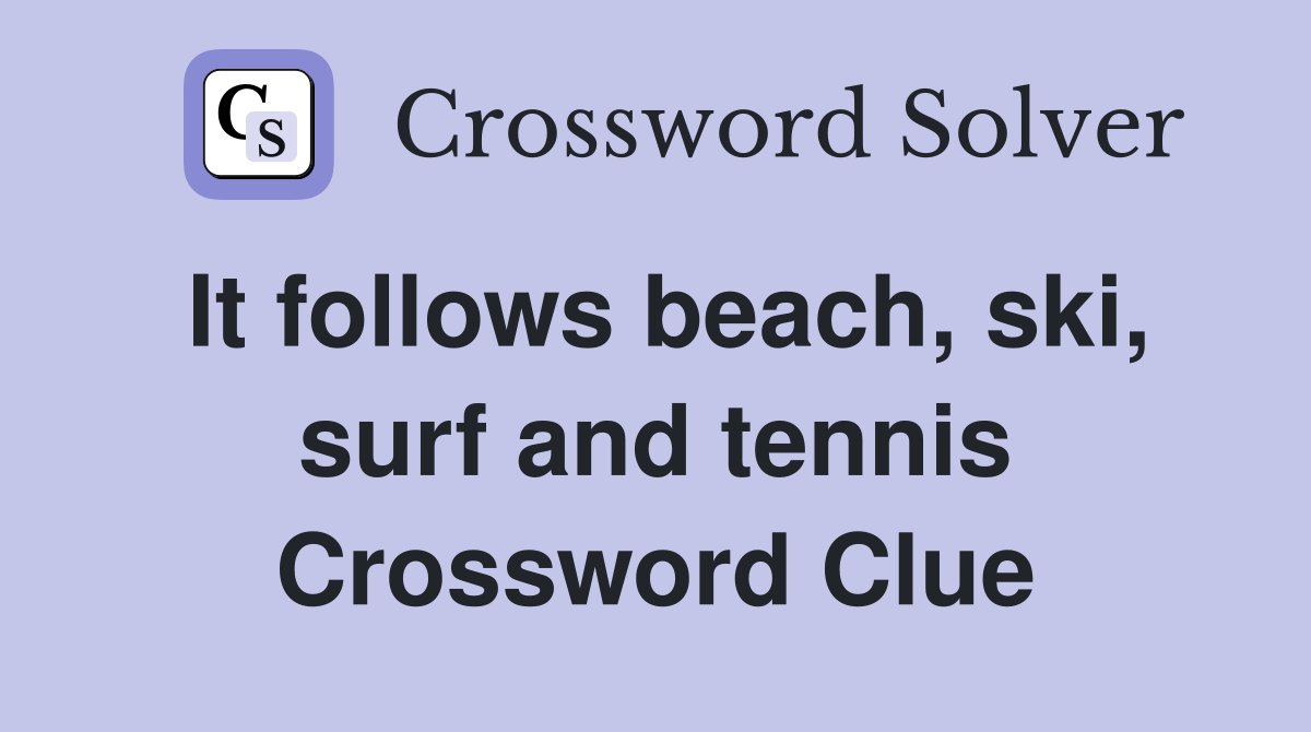It follows beach, ski, surf and tennis Crossword Clue