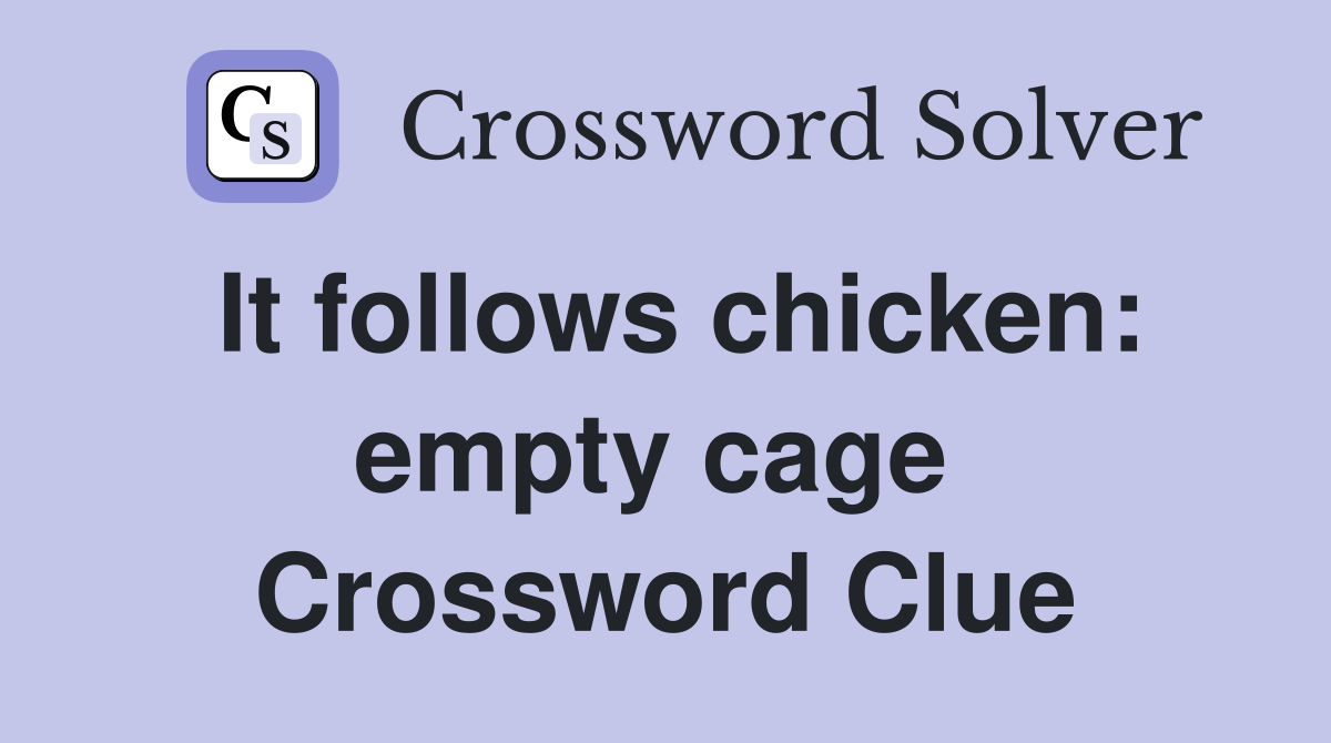 It follows chicken: empty cage  Crossword Clue