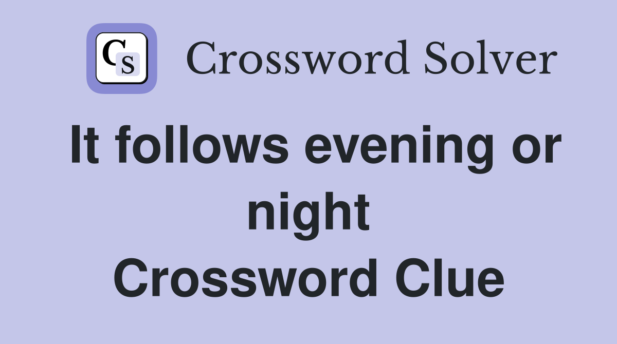 It follows evening or night Crossword Clue