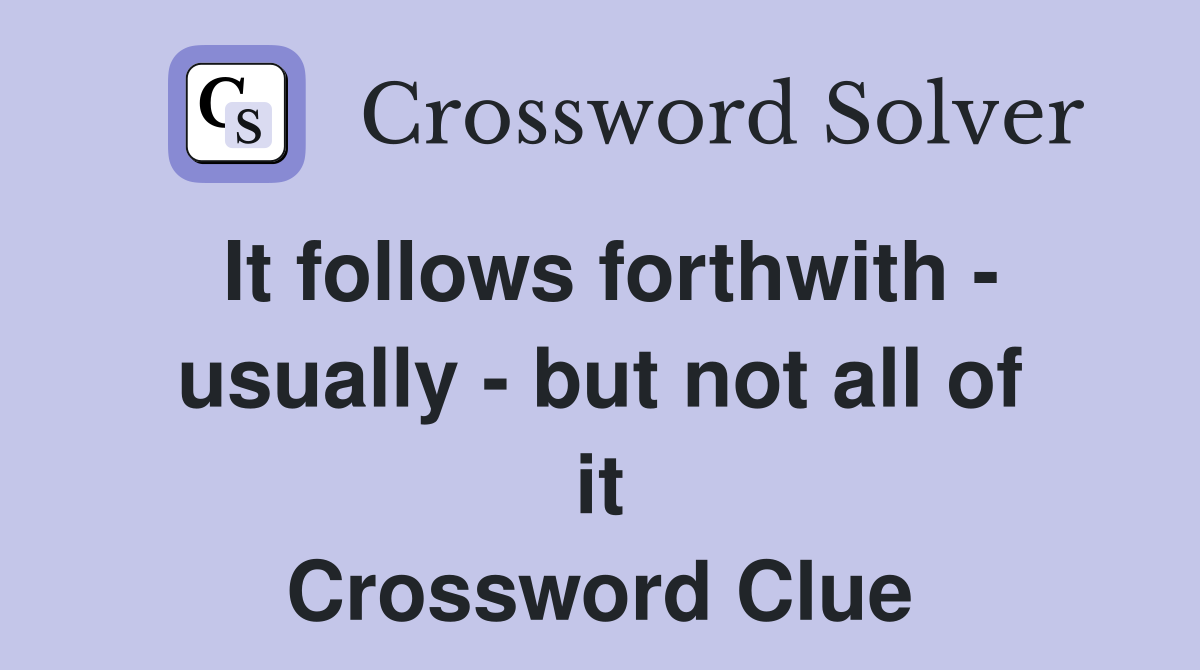 It follows forthwith - usually - but not all of it Crossword Clue