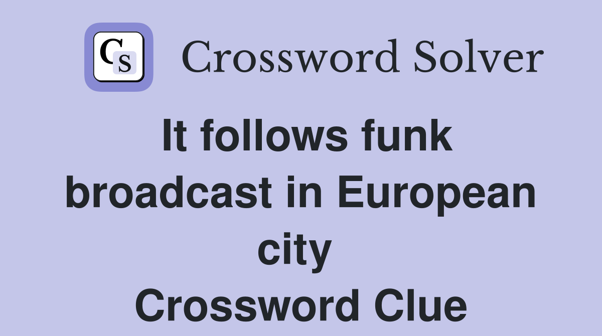 It follows funk broadcast in European city  Crossword Clue