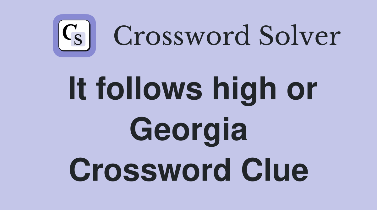 It follows high or Georgia Crossword Clue