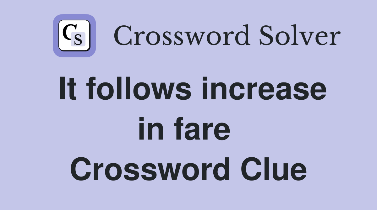 It follows increase in fare  Crossword Clue
