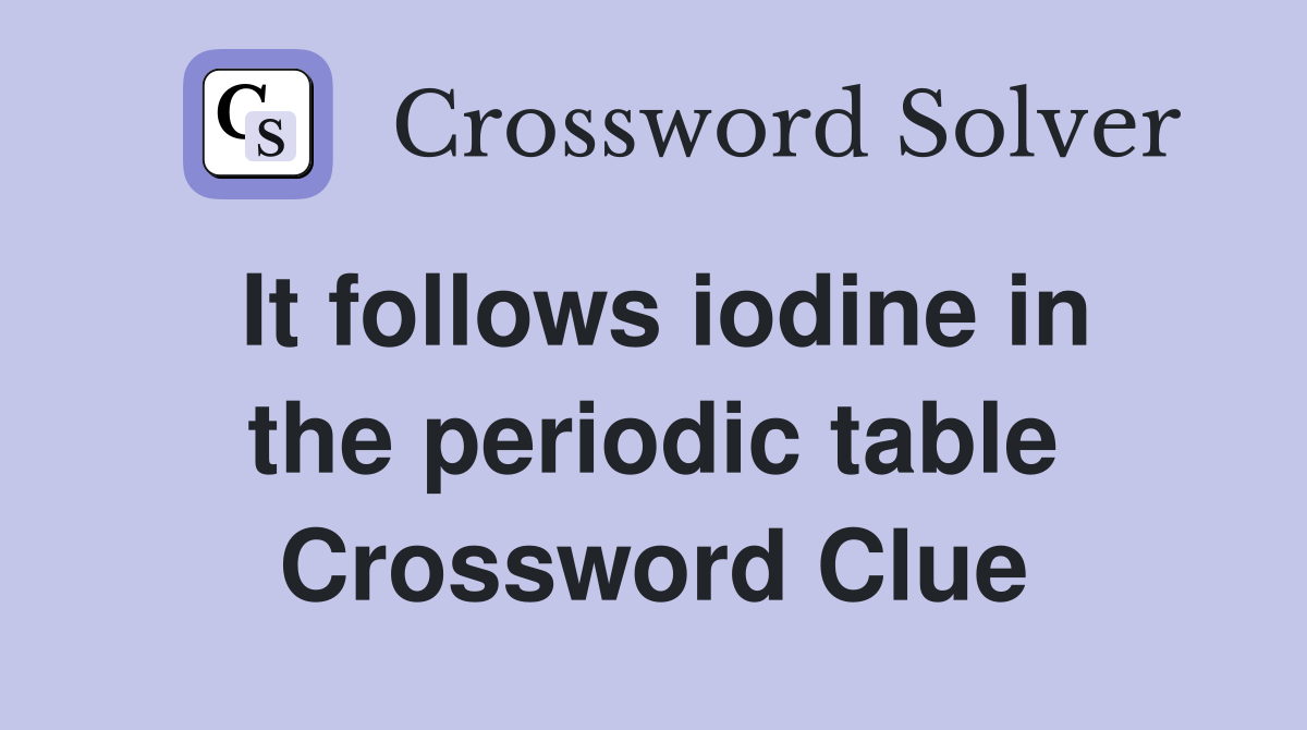 It follows iodine in the periodic table Crossword Clue