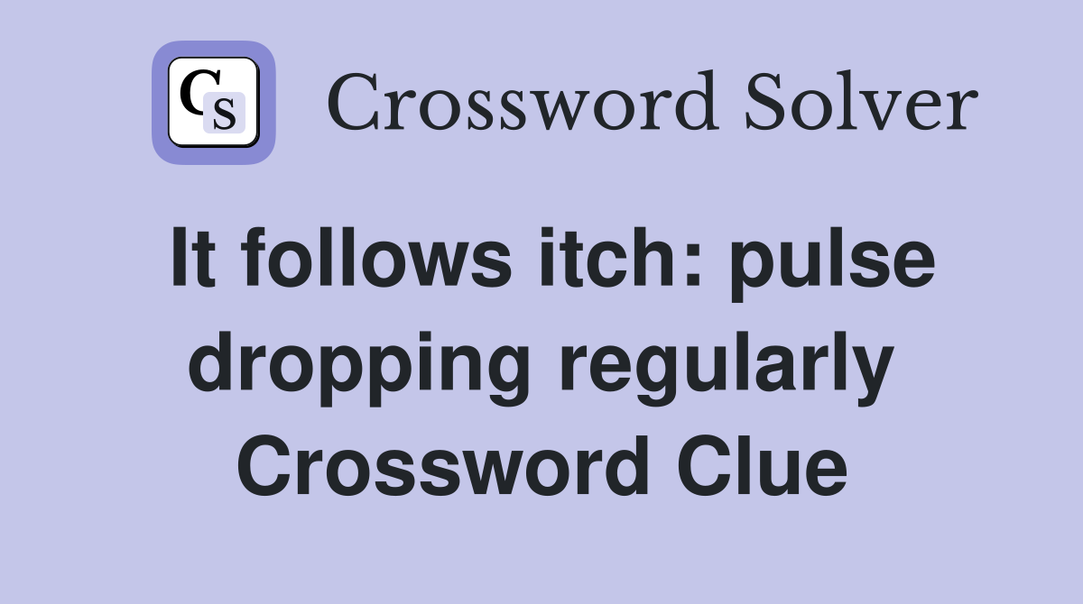 It follows itch: pulse dropping regularly Crossword Clue