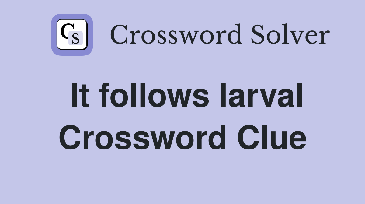 It follows larval Crossword Clue