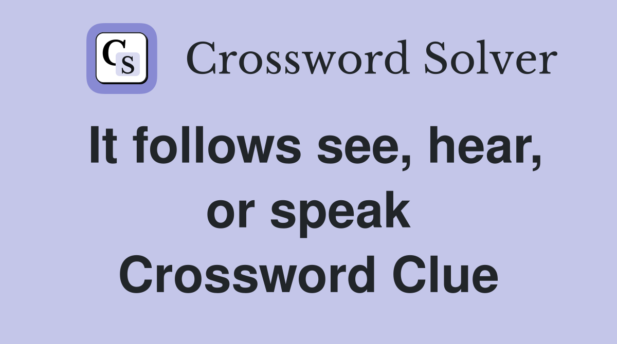 It follows see, hear, or speak Crossword Clue