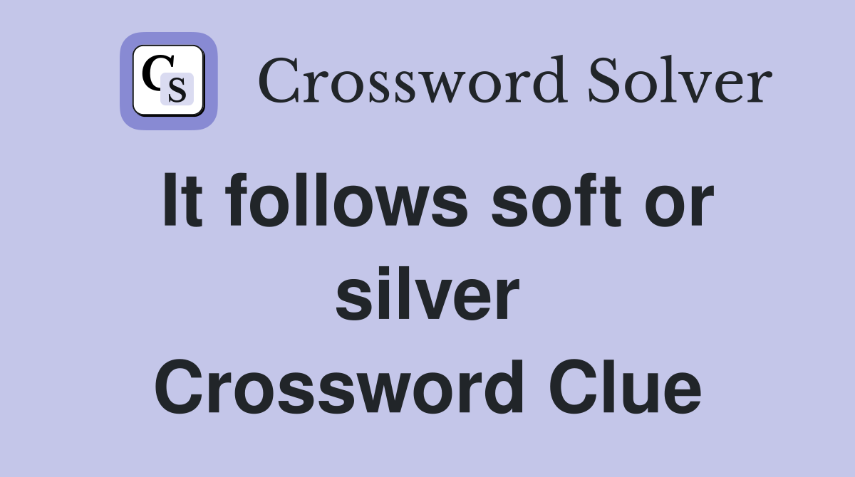 It follows soft or silver Crossword Clue