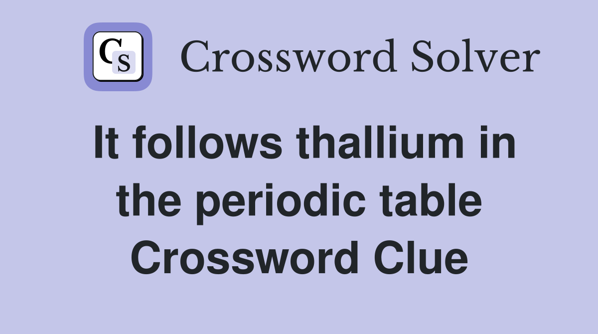 It follows thallium in the periodic table Crossword Clue