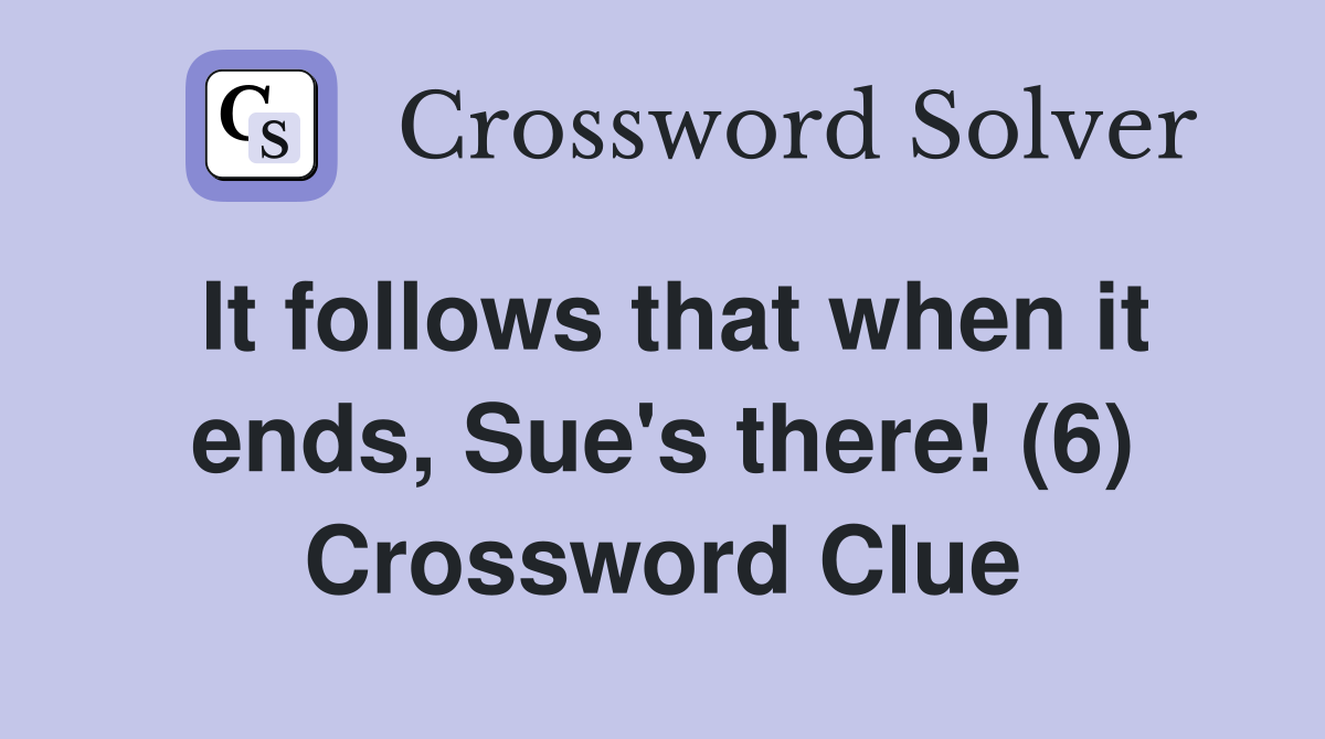 It follows that when it ends, Sue's there! (6) Crossword Clue