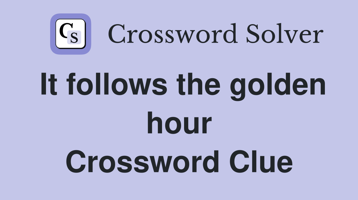 It follows the golden hour Crossword Clue
