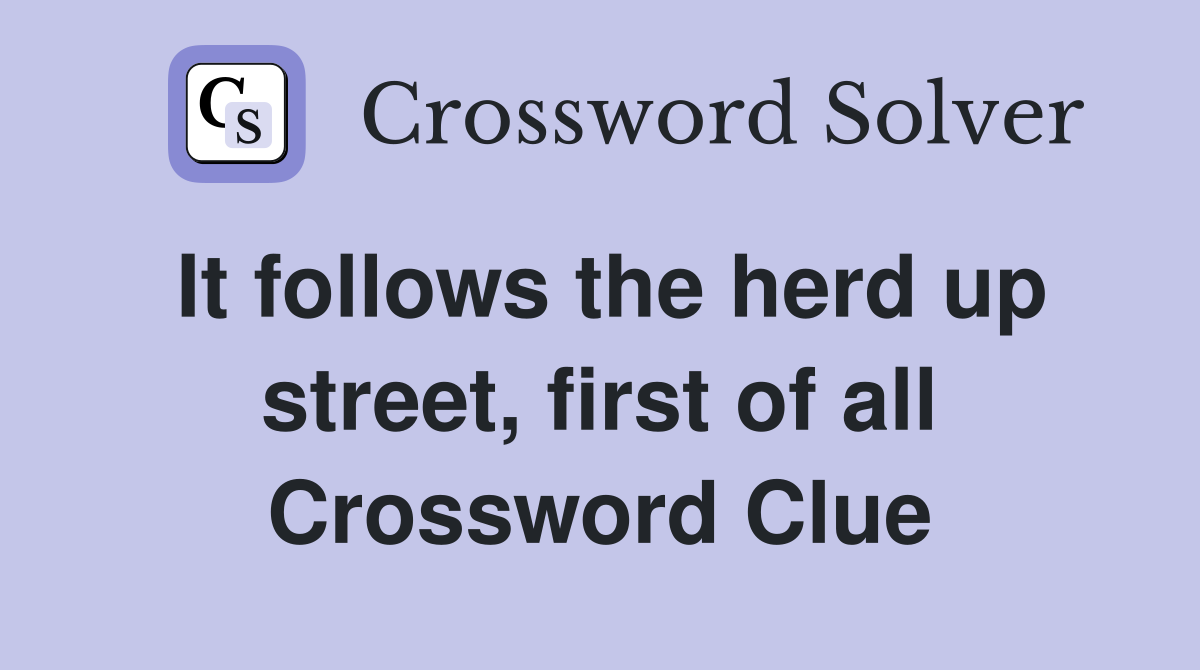 It follows the herd up street, first of all Crossword Clue