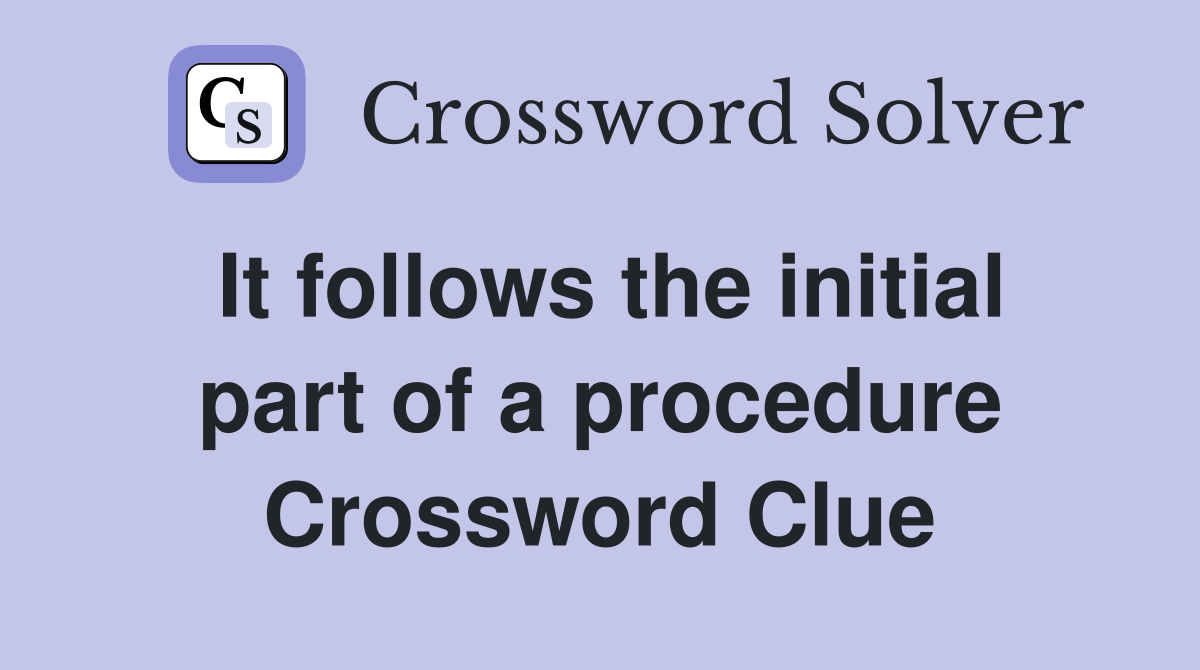 It follows the initial part of a procedure Crossword Clue