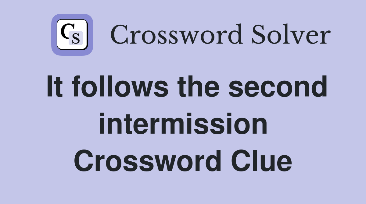It follows the second intermission Crossword Clue