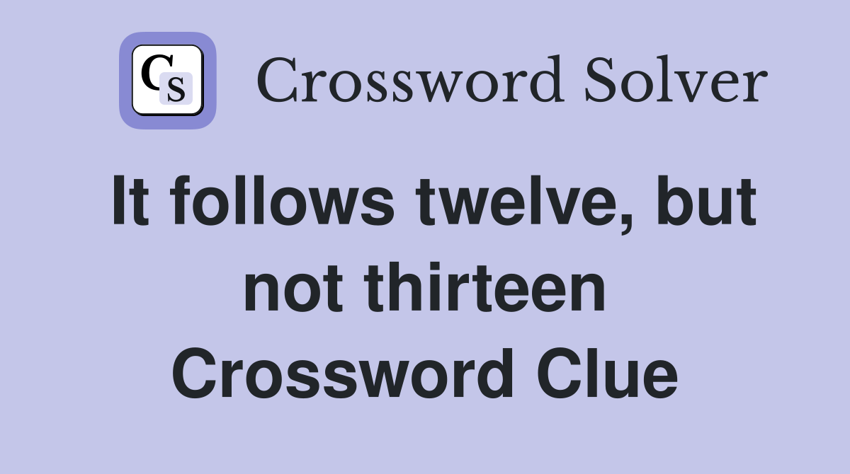 It follows twelve, but not thirteen Crossword Clue