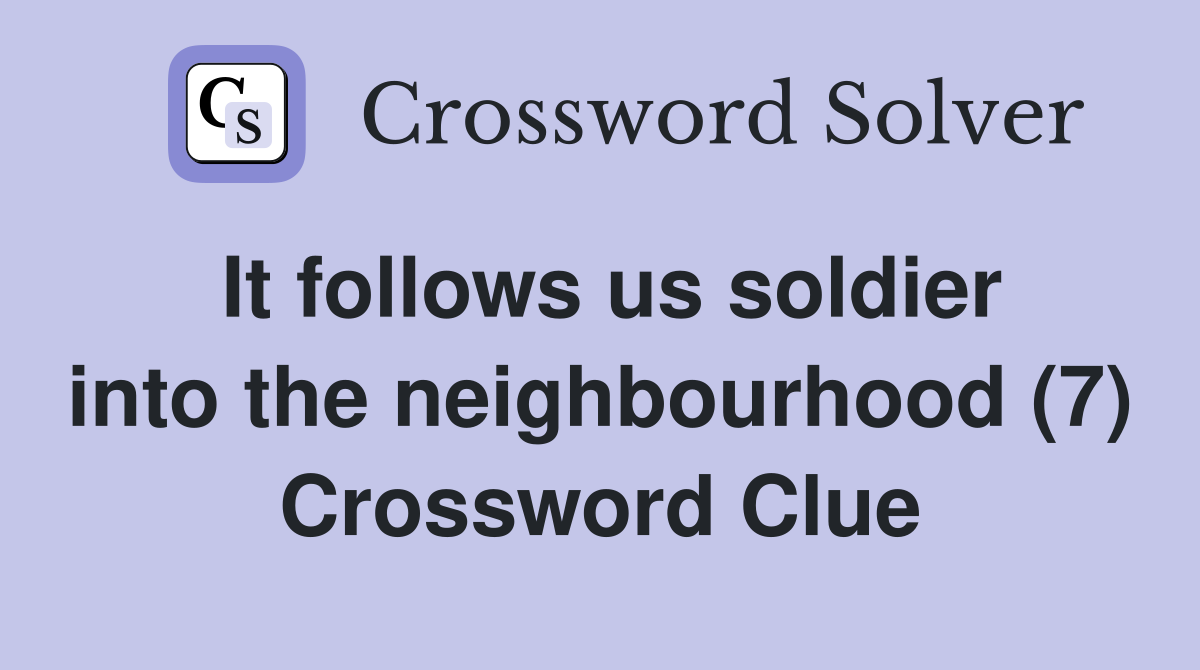 It follows us soldier into the neighbourhood (7) Crossword Clue