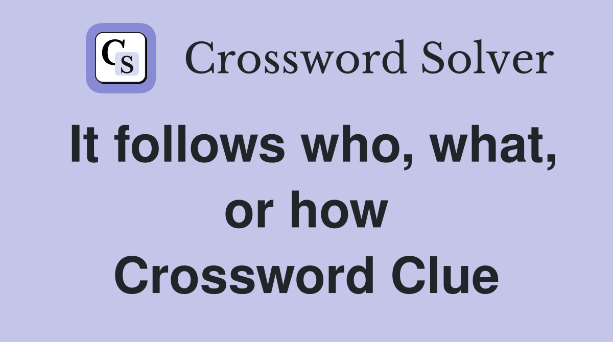 It follows who, what, or how Crossword Clue