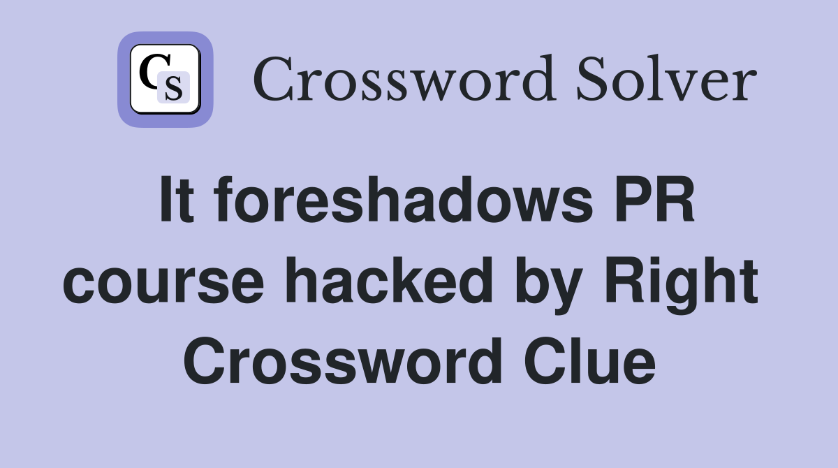 It foreshadows PR course hacked by Right  Crossword Clue