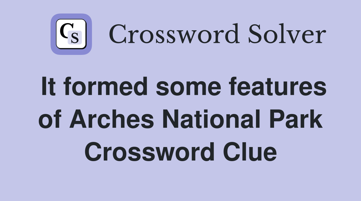 It formed some features of Arches National Park Crossword Clue