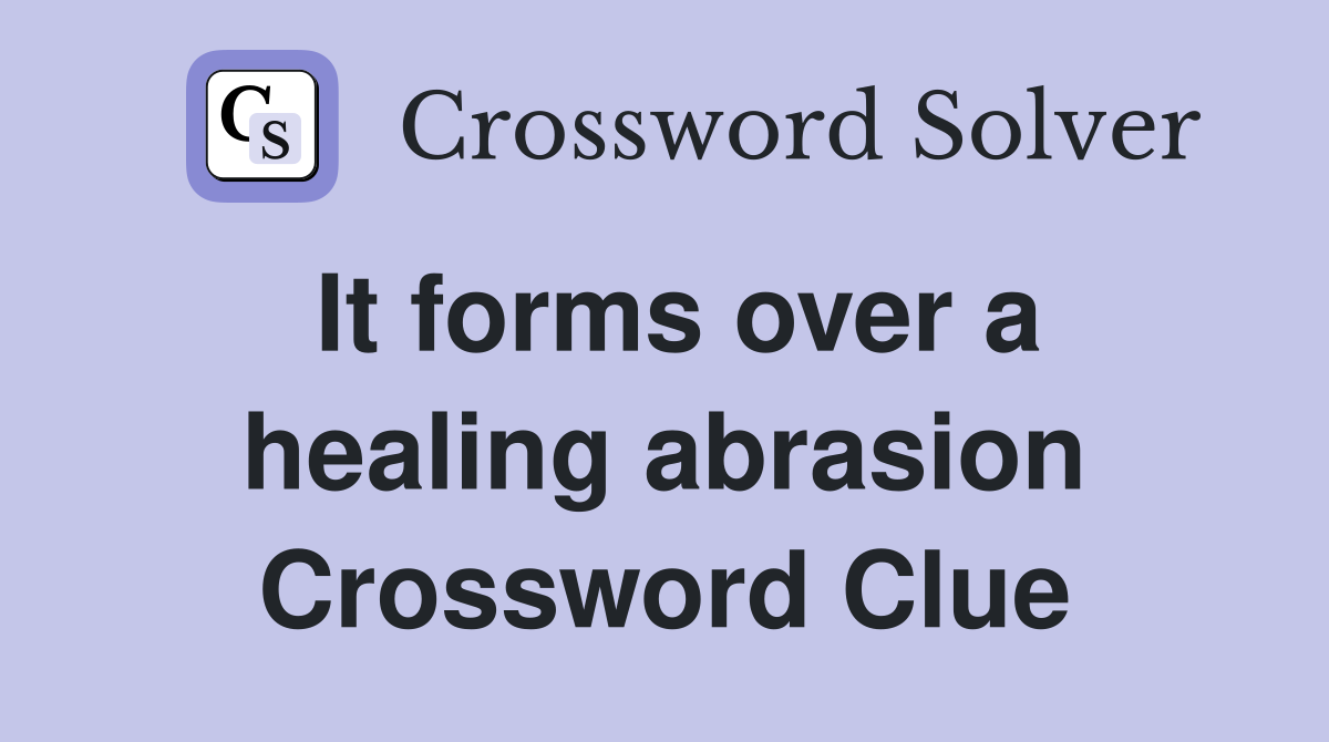 It forms over a healing abrasion Crossword Clue