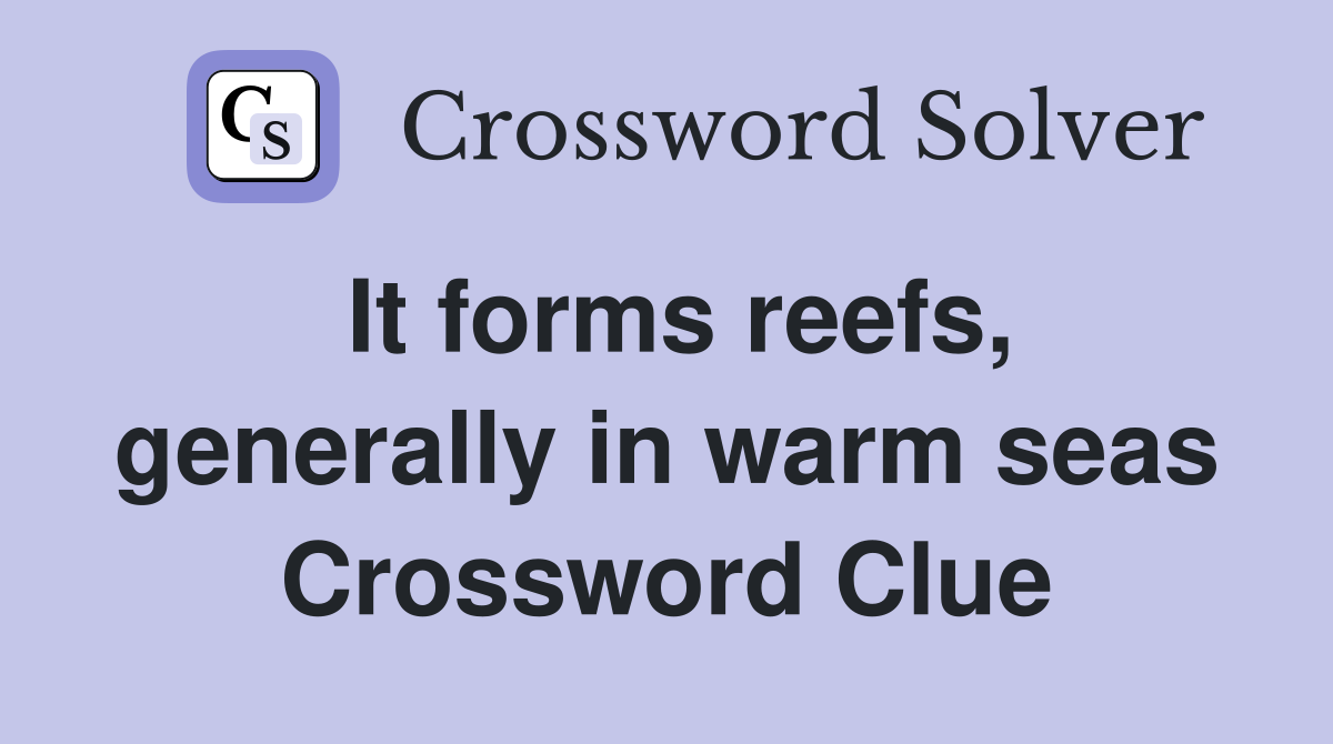 It forms reefs, generally in warm seas Crossword Clue