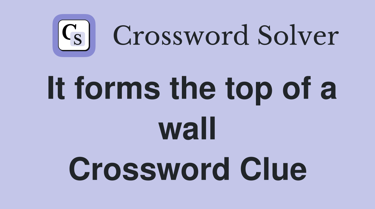 It forms the top of a wall Crossword Clue