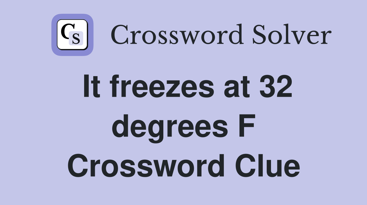 It freezes at 32 degrees F Crossword Clue