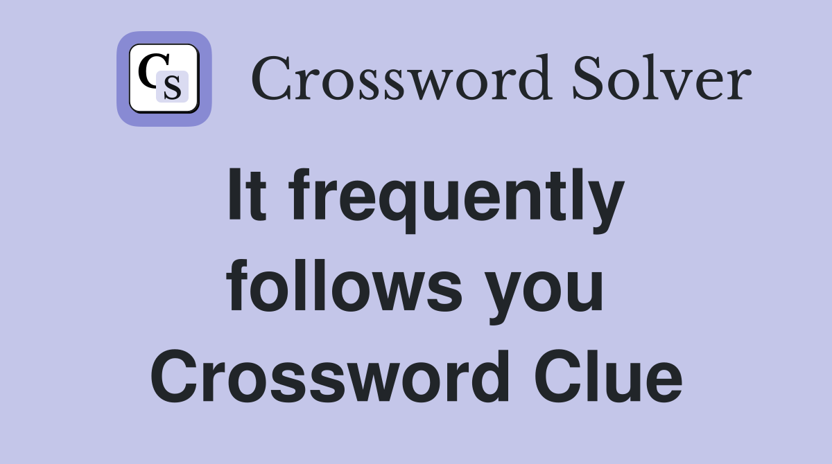 It frequently follows you Crossword Clue