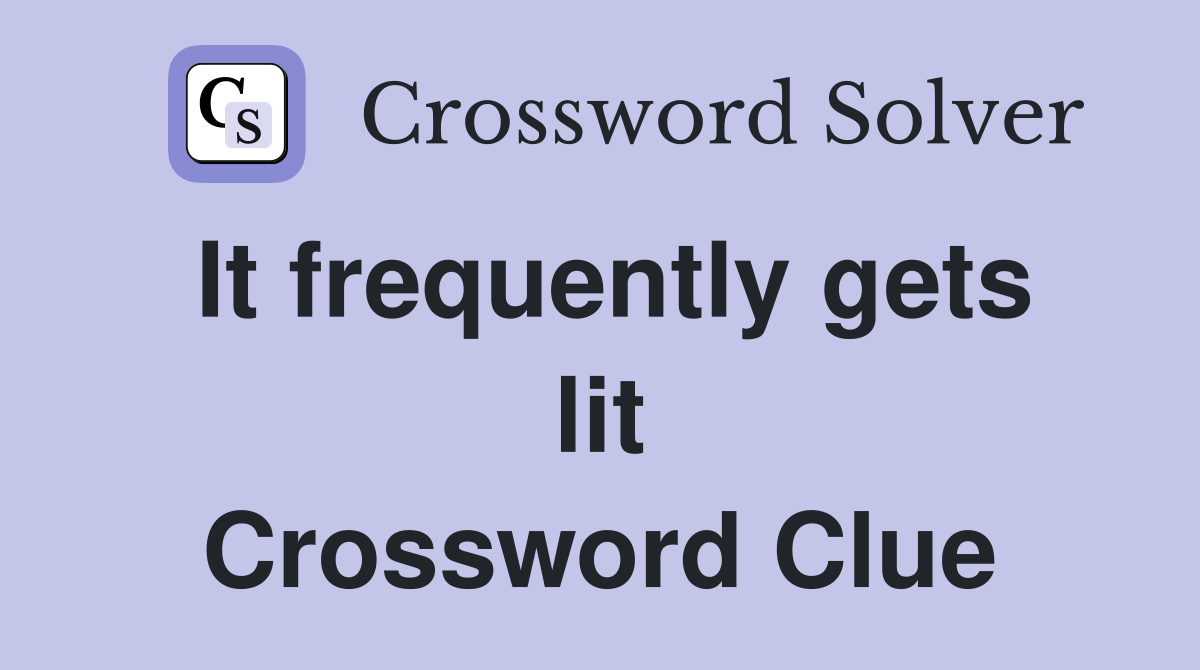 It frequently gets lit Crossword Clue