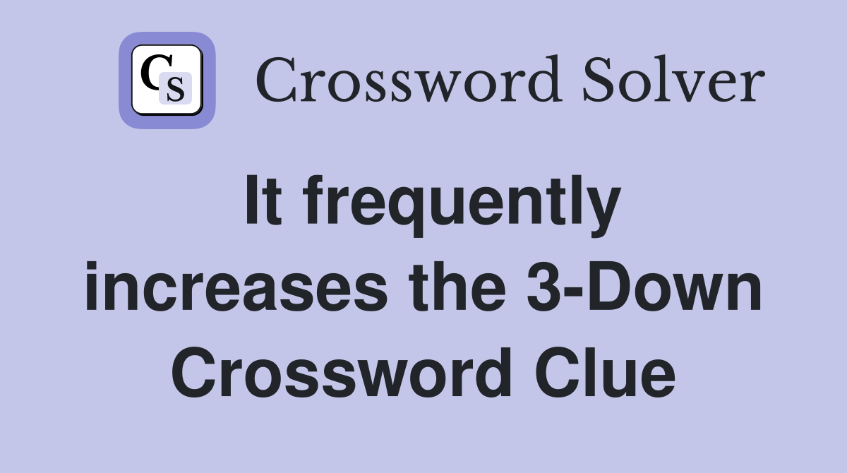 It frequently increases the 3-Down Crossword Clue