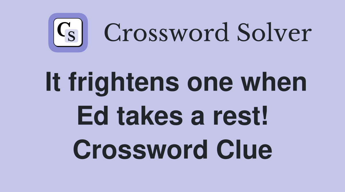 It frightens one when Ed takes a rest! Crossword Clue