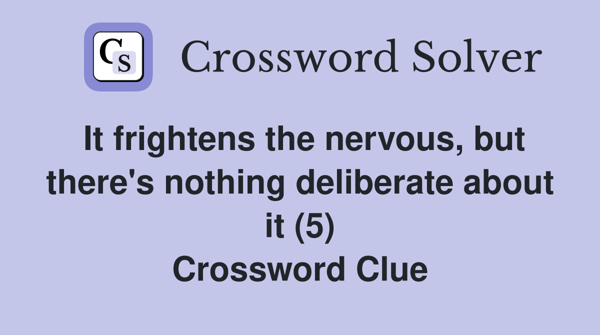 It frightens the nervous, but there's nothing deliberate about it (5) Crossword Clue